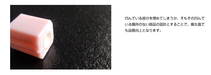部品の凹凸をなくすことによる衛生面の品質向上