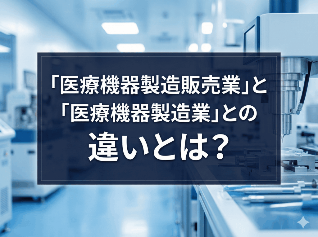 「医療機器製造販売業」と「医療機器製造業」との違いとは？